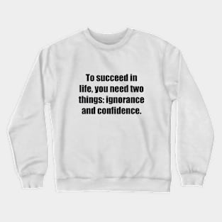 To succeed in life, you need two things ignorance and confidence Crewneck Sweatshirt